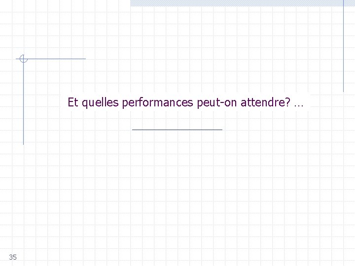 Et quelles performances peut-on attendre? … 35 