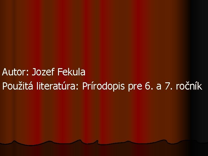 Autor: Jozef Fekula Použitá literatúra: Prírodopis pre 6. a 7. ročník 