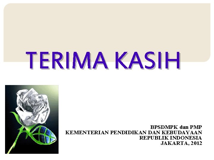 TERIMA KASIH BPSDMPK dan PMP KEMENTERIAN PENDIDIKAN DAN KEBUDAYAAN REPUBLIK INDONESIA JAKARTA, 2012 