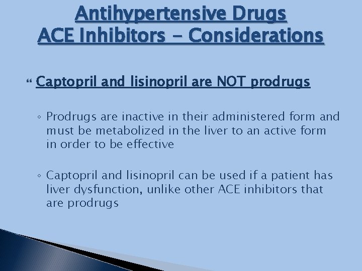 Antihypertensive Drugs ACE Inhibitors - Considerations Captopril and lisinopril are NOT prodrugs ◦ Prodrugs