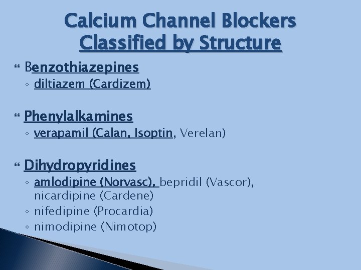 Calcium Channel Blockers Classified by Structure Benzothiazepines ◦ diltiazem (Cardizem) Phenylalkamines ◦ verapamil (Calan,