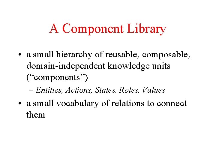 A Component Library • a small hierarchy of reusable, composable, domain-independent knowledge units (“components”)