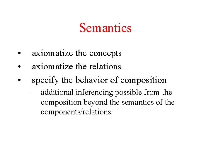 Semantics • • • axiomatize the concepts axiomatize the relations specify the behavior of