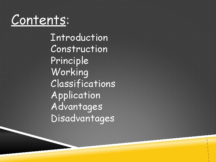 Contents: Introduction Construction Principle Working Classifications Application Advantages Disadvantages 