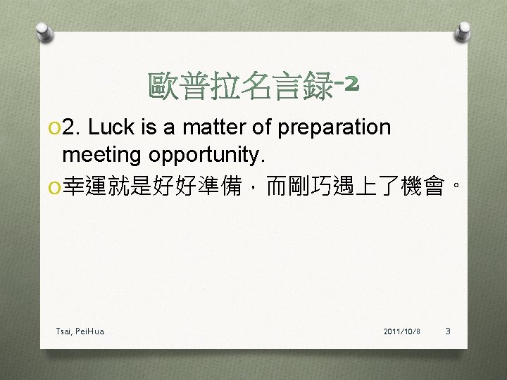 O 2. Luck is a matter of preparation meeting opportunity. O 幸運就是好好準備，而剛巧遇上了機會。 Tsai, Pei.