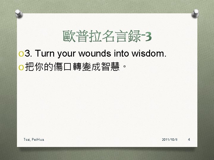 O 3. Turn your wounds into wisdom. O 把你的傷口轉變成智慧。 Tsai, Pei. Hua 2011/10/8 4