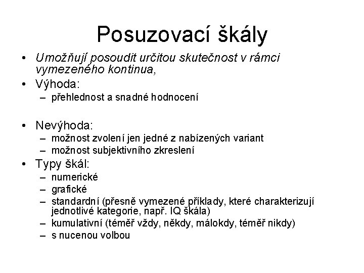 Posuzovací škály • Umožňují posoudit určitou skutečnost v rámci vymezeného kontinua, • Výhoda: –