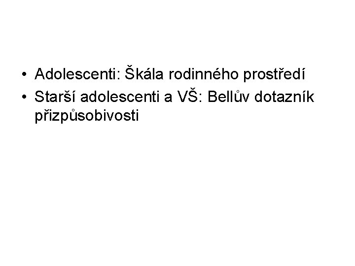  • Adolescenti: Škála rodinného prostředí • Starší adolescenti a VŠ: Bellův dotazník přizpůsobivosti