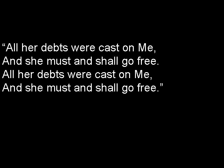 “All her debts were cast on Me, And she must and shall go free.