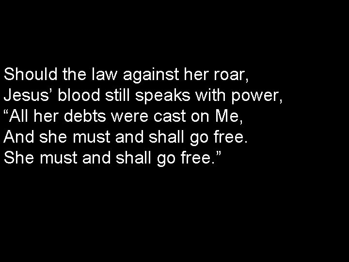 Should the law against her roar, Jesus’ blood still speaks with power, “All her