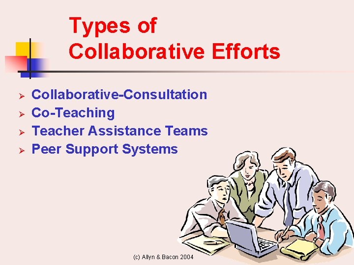 Types of Collaborative Efforts Ø Ø Collaborative-Consultation Co-Teaching Teacher Assistance Teams Peer Support Systems