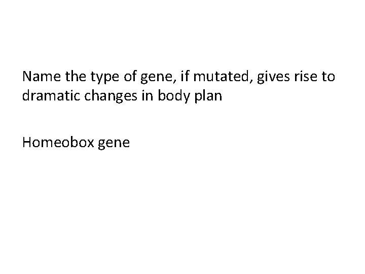 Name the type of gene, if mutated, gives rise to dramatic changes in body