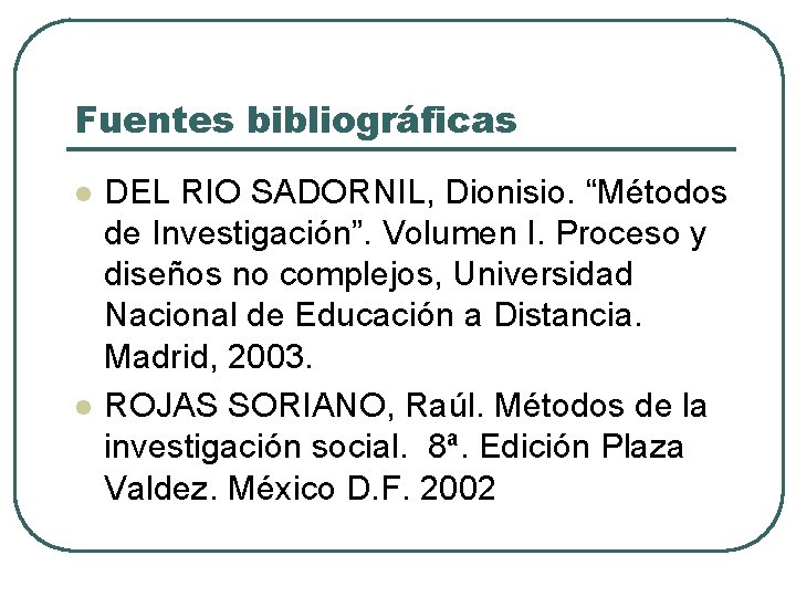 Fuentes bibliográficas l l DEL RIO SADORNIL, Dionisio. “Métodos de Investigación”. Volumen I. Proceso