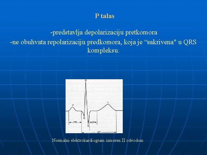 P talas -predstavlja depolarizaciju pretkomora -ne obuhvata repolarizaciju predkomora, koja je “sakrivena" u QRS