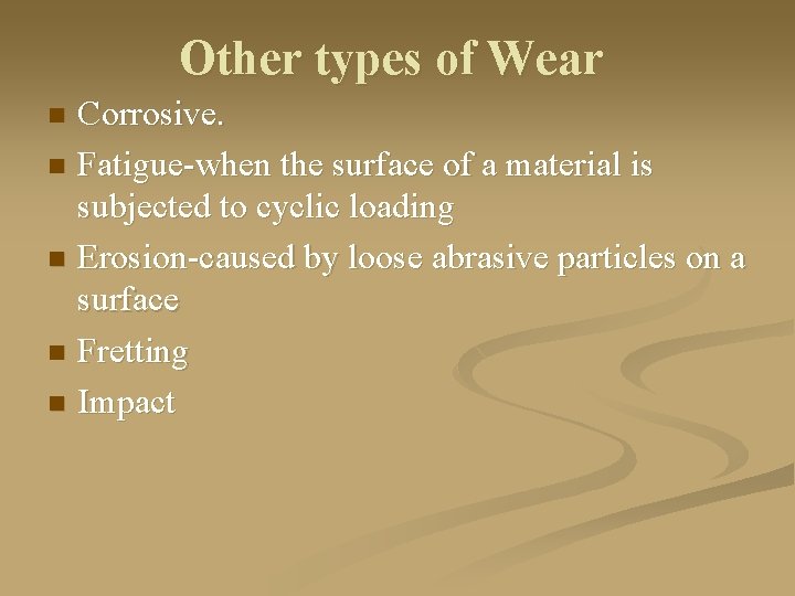 Other types of Wear Corrosive. n Fatigue-when the surface of a material is subjected