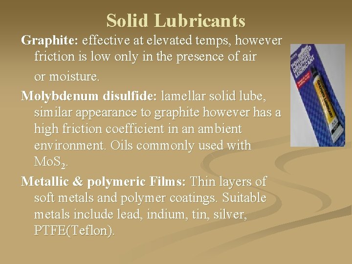 Solid Lubricants Graphite: effective at elevated temps, however friction is low only in the