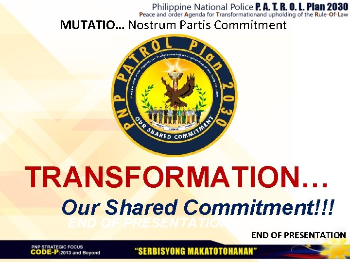 MUTATIO… Nostrum Partis Commitment TRANSFORMATION… Our Shared Commitment!!! END OF PRESENTATION 