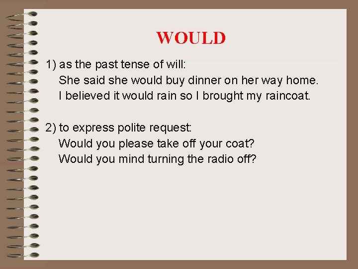 WOULD 1) as the past tense of will: She said she would buy dinner