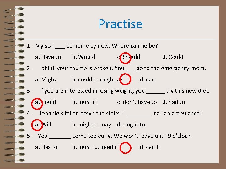 Practise 1. My son ___ be home by now. Where can he be? a.