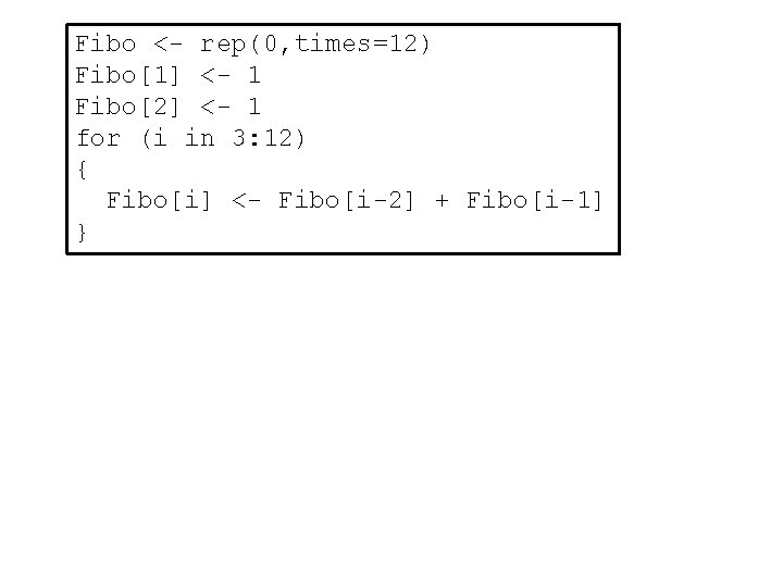 Fibo <- rep(0, times=12) Fibo[1] <- 1 Fibo[2] <- 1 for (i in 3: