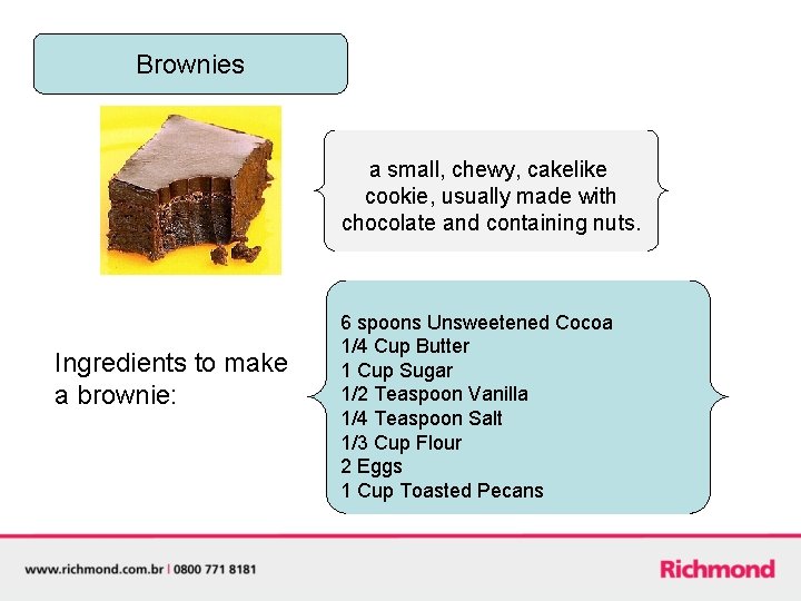 Brownies a small, chewy, cakelike cookie, usually made with chocolate and containing nuts. Ingredients