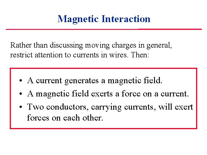 Magnetic Interaction Rather than discussing moving charges in general, restrict attention to currents in