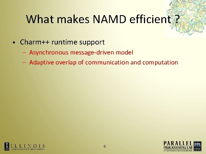 What makes NAMD efficient ? • Charm++ runtime support – Asynchronous message-driven model –