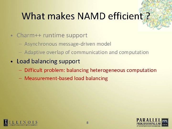 What makes NAMD efficient ? • Charm++ runtime support – Asynchronous message-driven model –