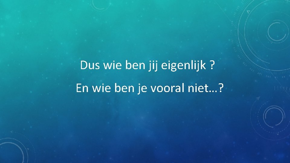 Dus wie ben jij eigenlijk ? En wie ben je vooral niet…? 