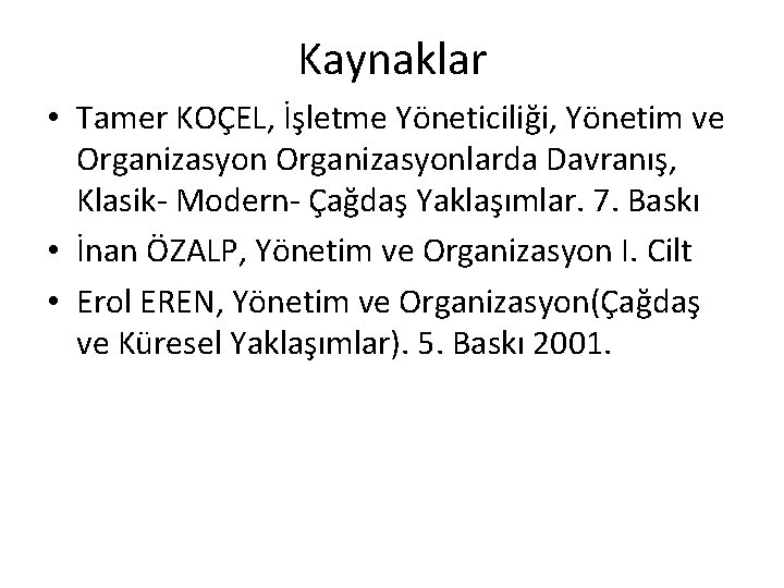 Kaynaklar • Tamer KOÇEL, İşletme Yöneticiliği, Yönetim ve Organizasyonlarda Davranış, Klasik- Modern- Çağdaş Yaklaşımlar.