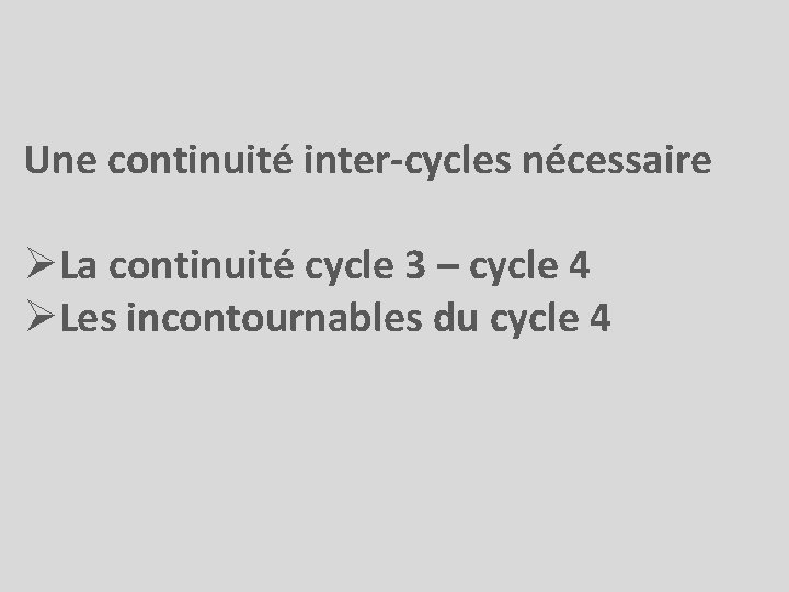 Une continuité inter-cycles nécessaire ØLa continuité cycle 3 – cycle 4 ØLes incontournables du