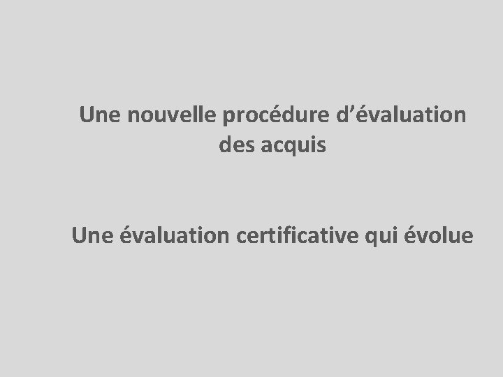 Une nouvelle procédure d’évaluation des acquis Une évaluation certificative qui évolue 