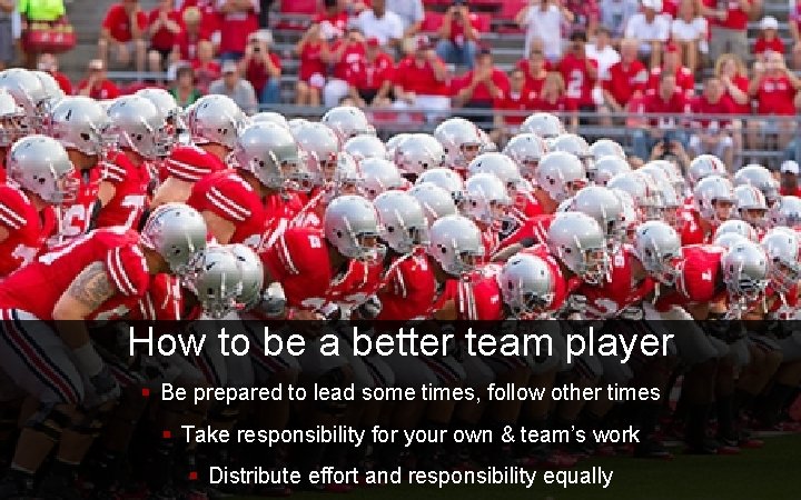 How to be a better team player § Be prepared to lead some times,