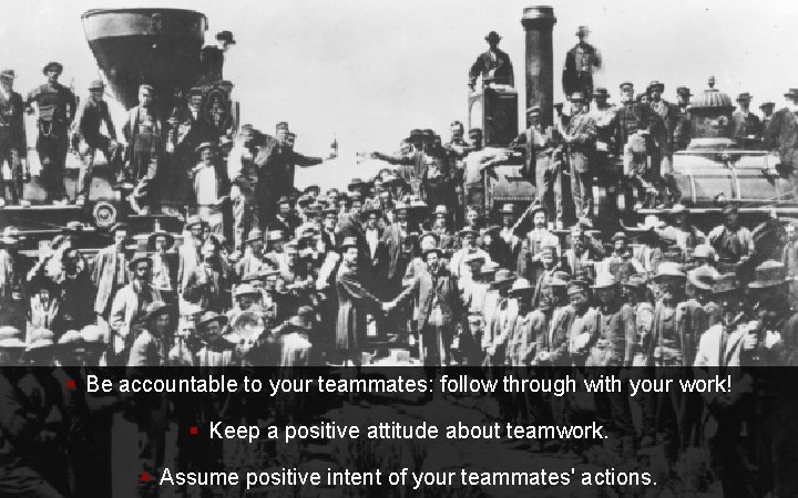 § Be accountable to your teammates: follow through with your work! § Keep a