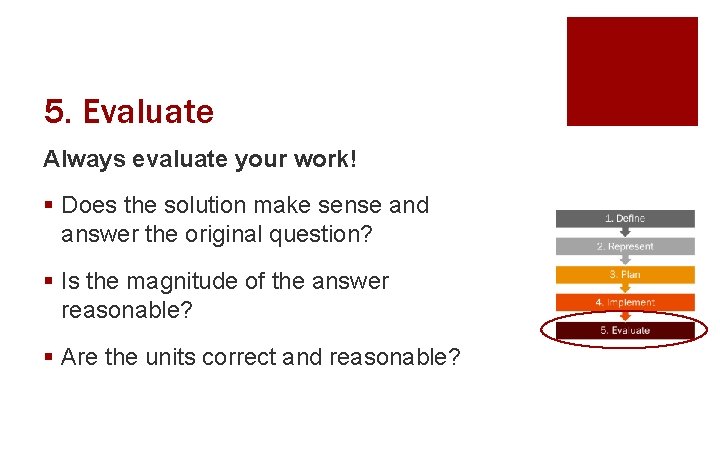 5. Evaluate Always evaluate your work! § Does the solution make sense and answer