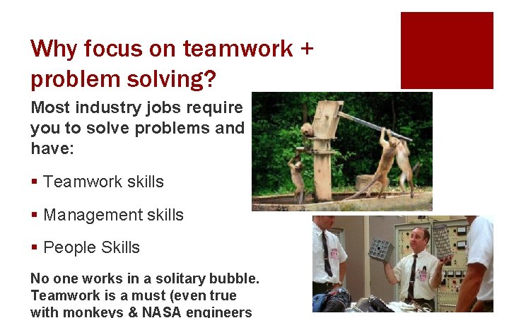 Why focus on teamwork + problem solving? Most industry jobs require you to solve