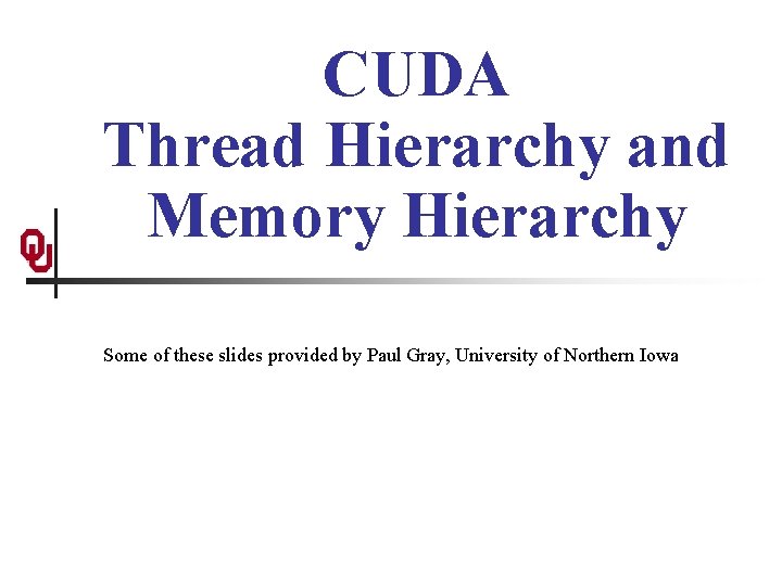 CUDA Thread Hierarchy and Memory Hierarchy Some of these slides provided by Paul Gray,