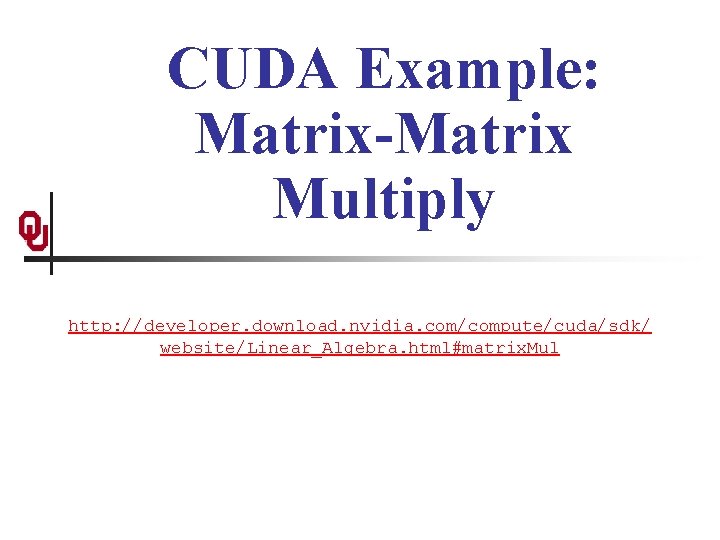 CUDA Example: Matrix-Matrix Multiply http: //developer. download. nvidia. com/compute/cuda/sdk/ website/Linear_Algebra. html#matrix. Mul 