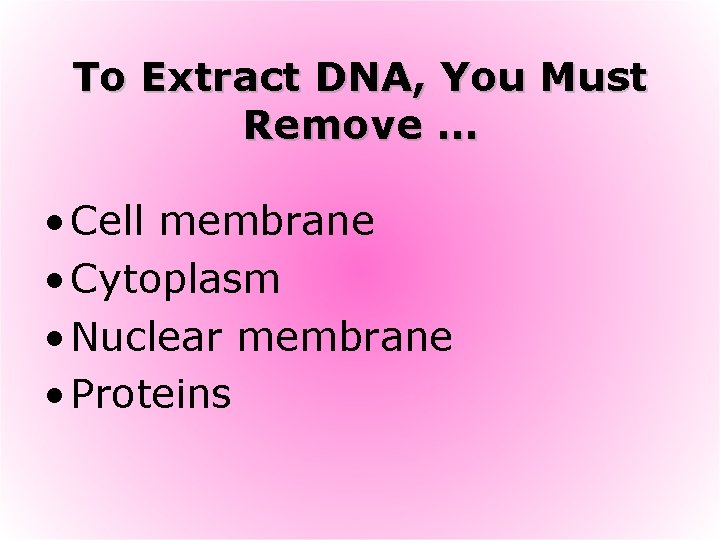 To Extract DNA, You Must Remove … • Cell membrane • Cytoplasm • Nuclear