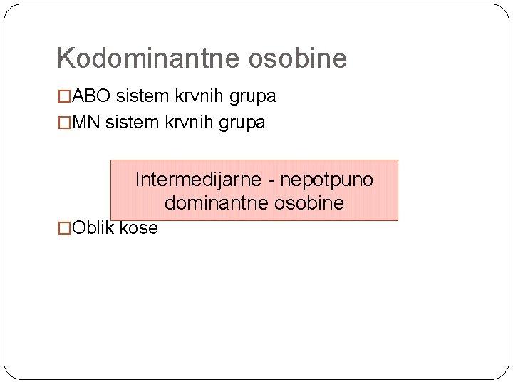 Kodominantne osobine �ABO sistem krvnih grupa �MN sistem krvnih grupa Intermedijarne - nepotpuno dominantne