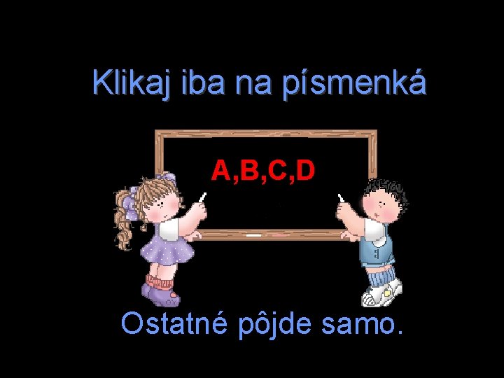 Klikaj iba na písmenká A, B, C, D Ostatné pôjde samo. 