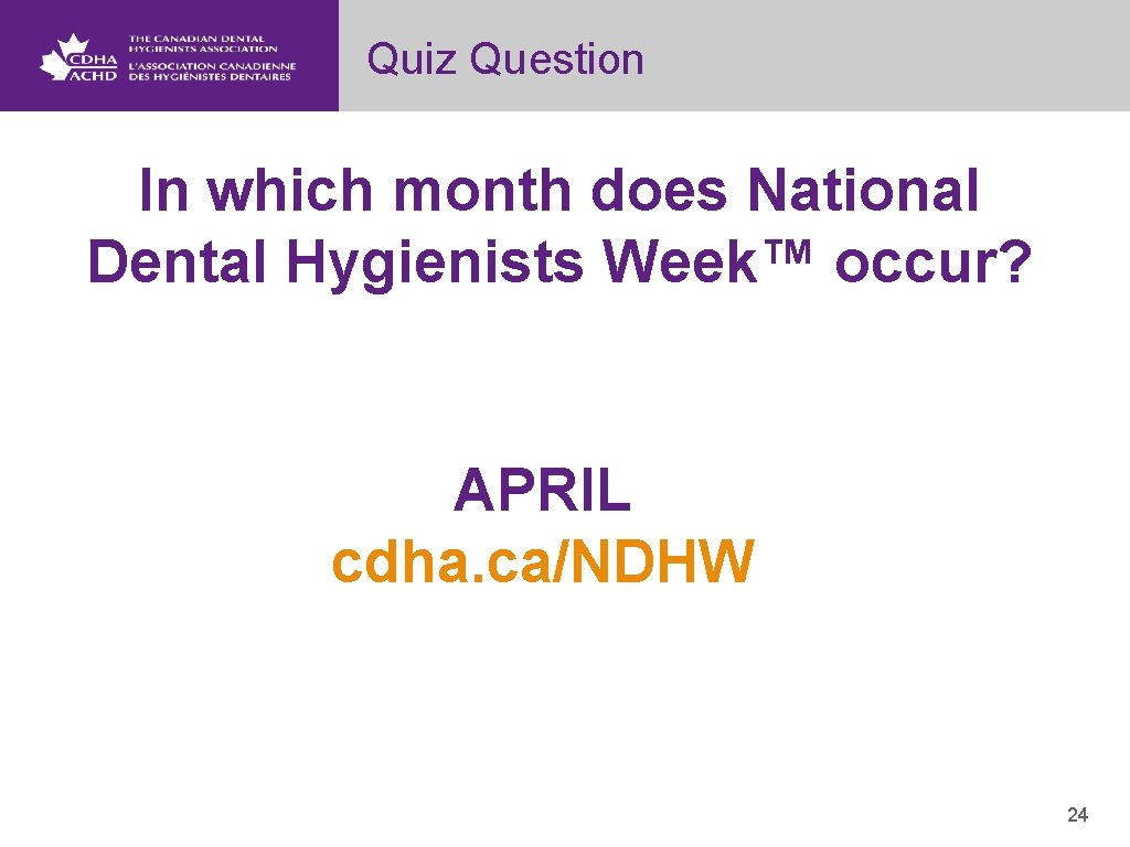 Quiz Question In which month does National Dental Hygienists Week™ occur? APRIL cdha. ca/NDHW