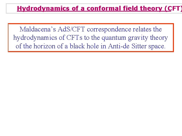 Hydrodynamics of a conformal field theory (CFT) Maldacena’s Ad. S/CFT correspondence relates the hydrodynamics