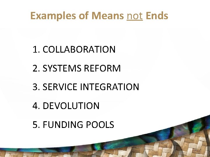 Examples of Means not Ends 1. COLLABORATION 2. SYSTEMS REFORM 3. SERVICE INTEGRATION 4.