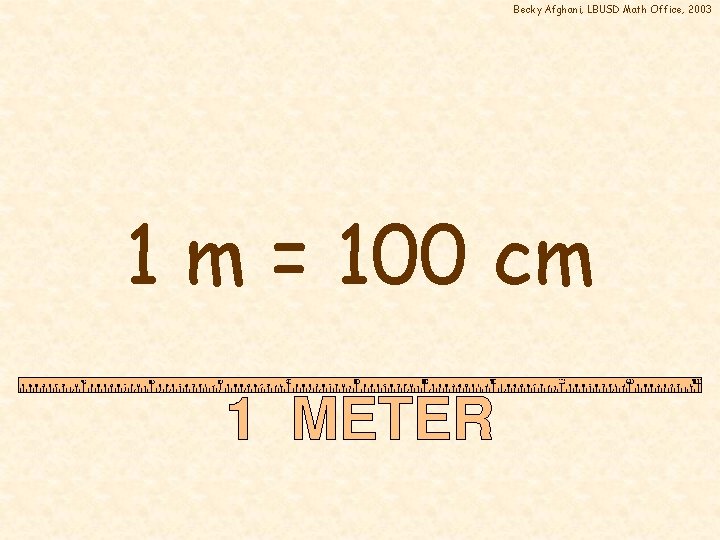 Becky Afghani, LBUSD Math Office, 2003 1 m = 100 cm 