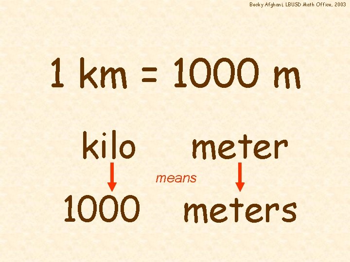 Becky Afghani, LBUSD Math Office, 2003 1 km = 1000 m kilo 1000 meter