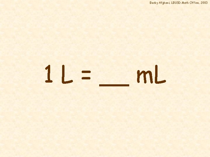 Becky Afghani, LBUSD Math Office, 2003 1 L = __ m. L 