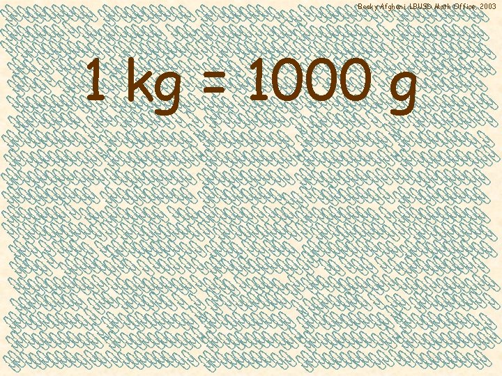 Becky Afghani, LBUSD Math Office, 2003 1 kg = 1000 g 