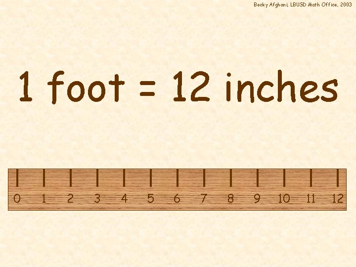 Becky Afghani, LBUSD Math Office, 2003 1 foot = 12 inches 0 1 2