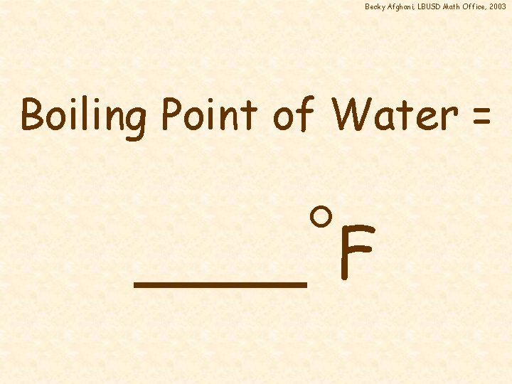 Becky Afghani, LBUSD Math Office, 2003 Boiling Point of Water = ____ F 